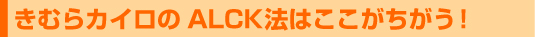 きむらカイロのALCK法はここがちがう!